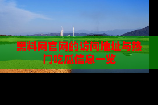 黑料网官网的访问地址与热门吃瓜信息一览