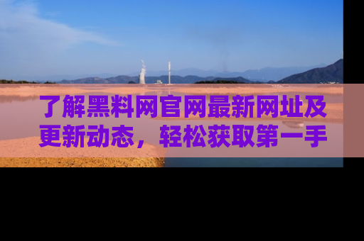 了解黑料网官网最新网址及更新动态，轻松获取第一手娱乐新闻