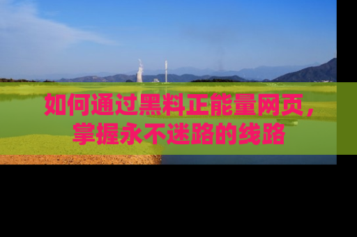 如何通过黑料正能量网页,掌握永不迷路的线路