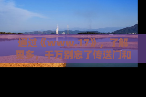通过《www.17》，了解更多，千万别忘了传送门和链接！